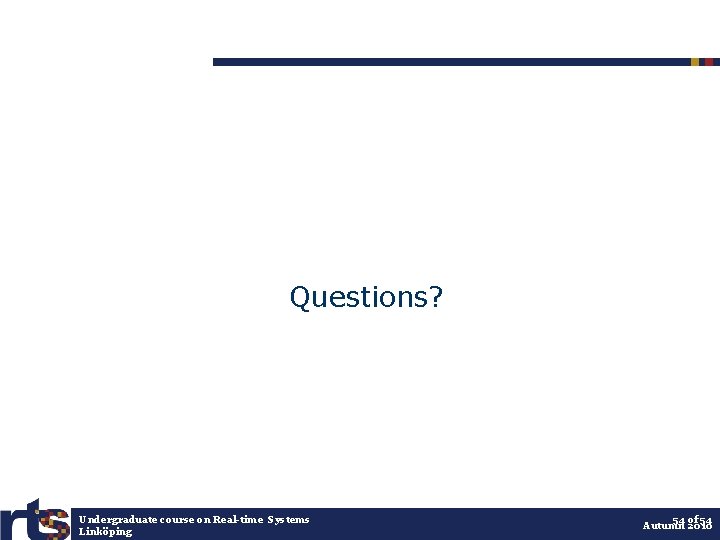Questions? Undergraduate course on Real-time Systems Linköping 54 of 54 Autumn 2010 