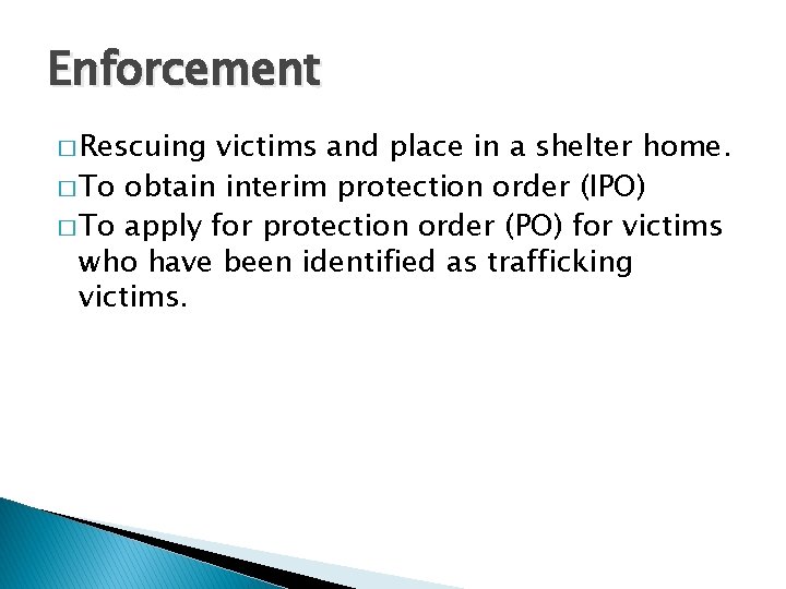 Enforcement � Rescuing victims and place in a shelter home. � To obtain interim