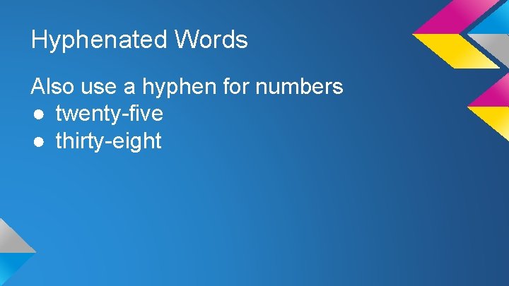Hyphenated Words Also use a hyphen for numbers ● twenty-five ● thirty-eight 