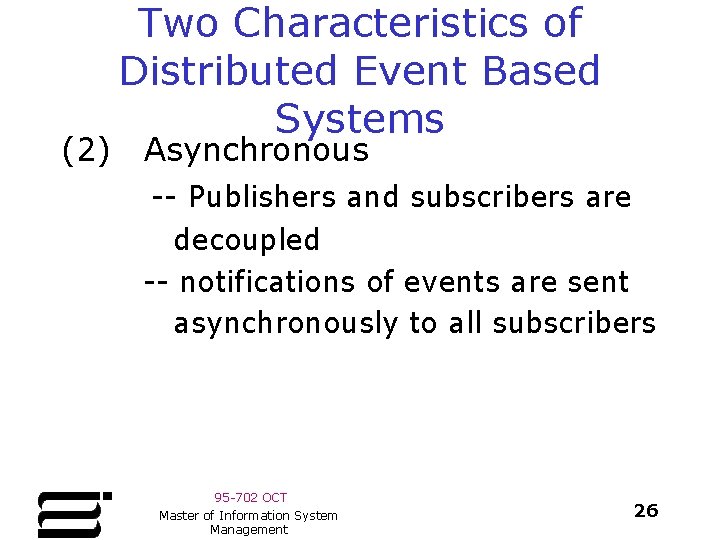 (2) Two Characteristics of Distributed Event Based Systems Asynchronous -- Publishers and subscribers are (2) Two Characteristics of Distributed Event Based Systems Asynchronous -- Publishers and subscribers are