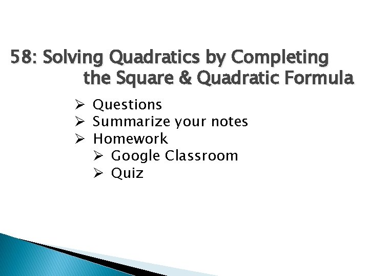 58: Solving Quadratics by Completing the Square & Quadratic Formula Ø Questions Ø Summarize