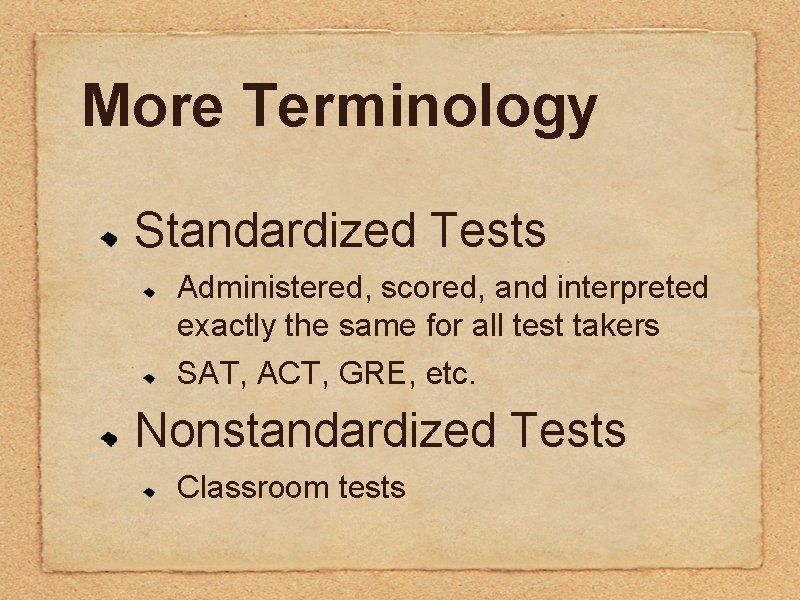 More Terminology Standardized Tests Administered, scored, and interpreted exactly the same for all test More Terminology Standardized Tests Administered, scored, and interpreted exactly the same for all test