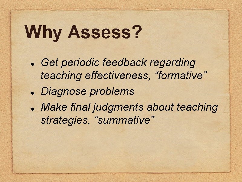 Why Assess? Get periodic feedback regarding teaching effectiveness, “formative” Diagnose problems Make final judgments Why Assess? Get periodic feedback regarding teaching effectiveness, “formative” Diagnose problems Make final judgments