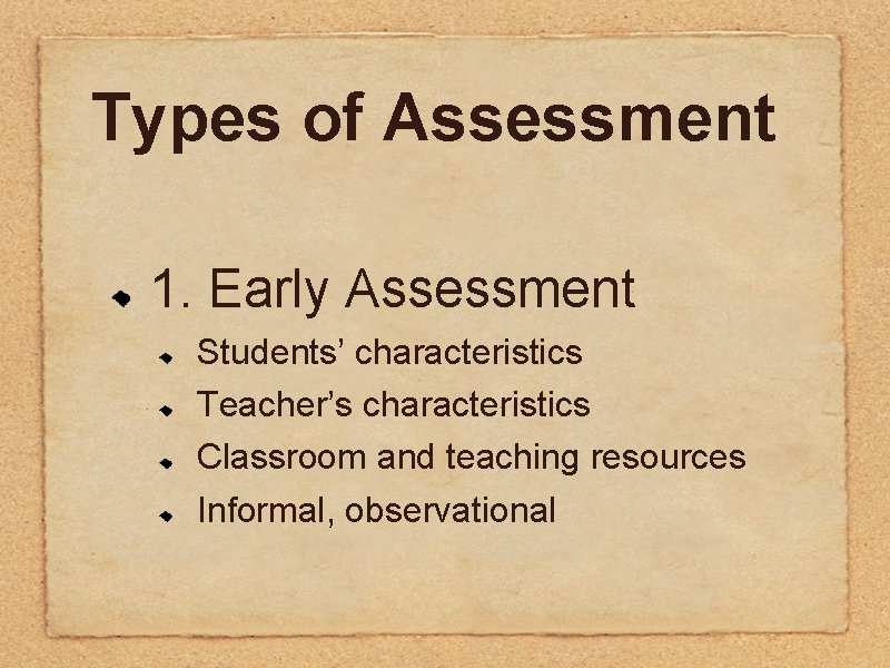 Types of Assessment 1. Early Assessment Students’ characteristics Teacher’s characteristics Classroom and teaching resources Types of Assessment 1. Early Assessment Students’ characteristics Teacher’s characteristics Classroom and teaching resources