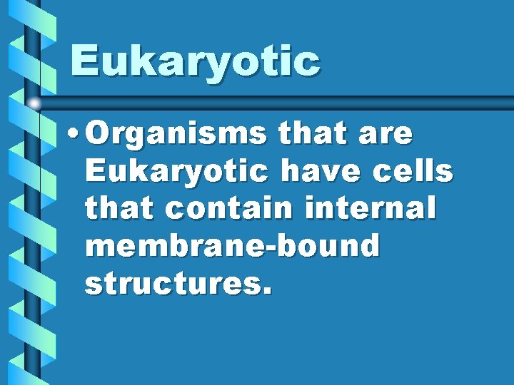 Eukaryotic • Organisms that are Eukaryotic have cells that contain internal membrane-bound structures. 