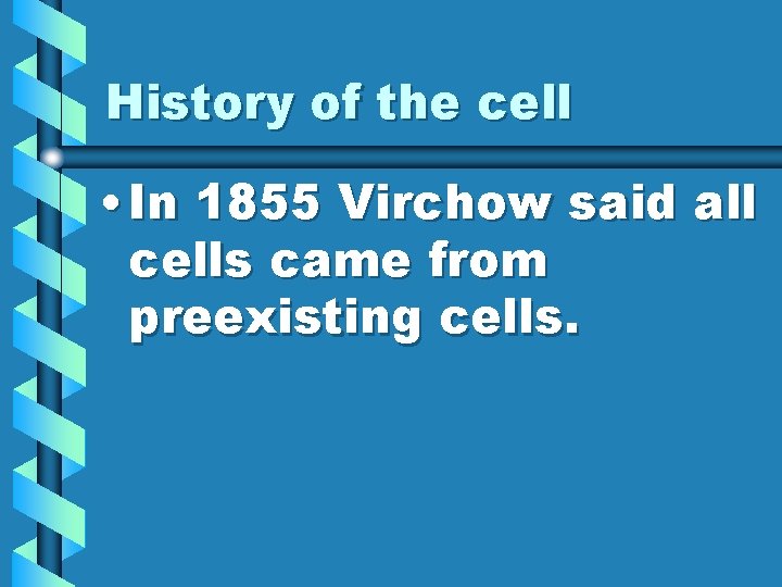 History of the cell • In 1855 Virchow said all cells came from preexisting