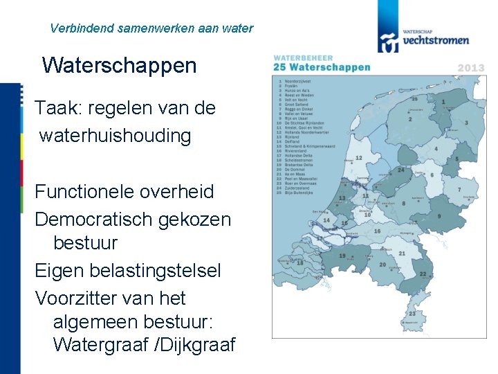 Verbindend samenwerken aan water Waterschappen Taak: regelen van de waterhuishouding Functionele overheid Democratisch gekozen