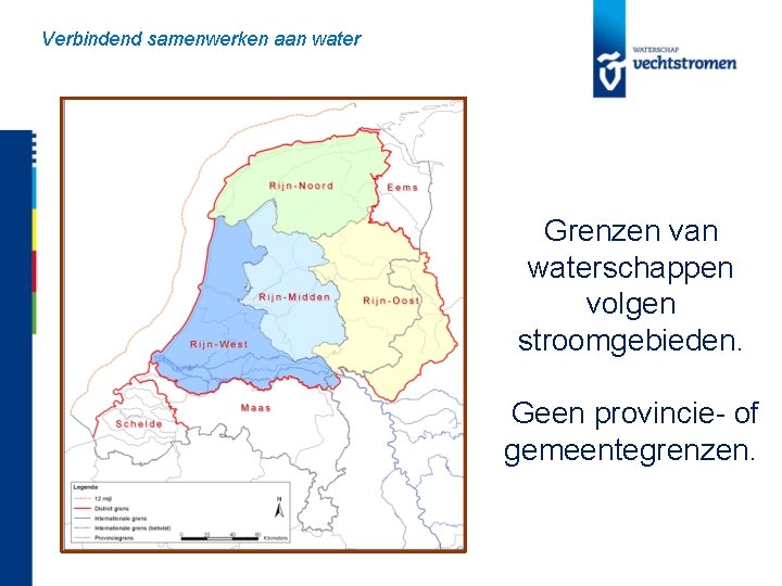 Verbindend samenwerken aan water Grenzen van waterschappen volgen stroomgebieden. Geen provincie- of gemeentegrenzen. 