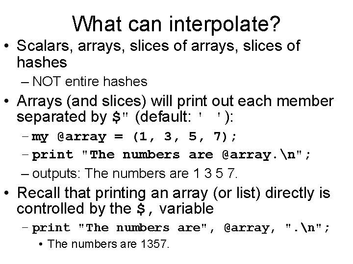 What can interpolate? • Scalars, arrays, slices of hashes – NOT entire hashes •