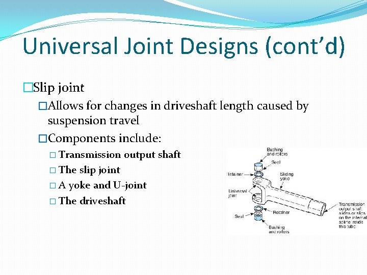 Universal Joint Designs (cont’d) �Slip joint �Allows for changes in driveshaft length caused by