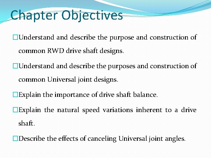 Chapter Objectives �Understand describe the purpose and construction of common RWD drive shaft designs.