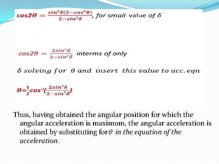 Thus, having obtained the angular position for which the angular acceleration is maximum, the