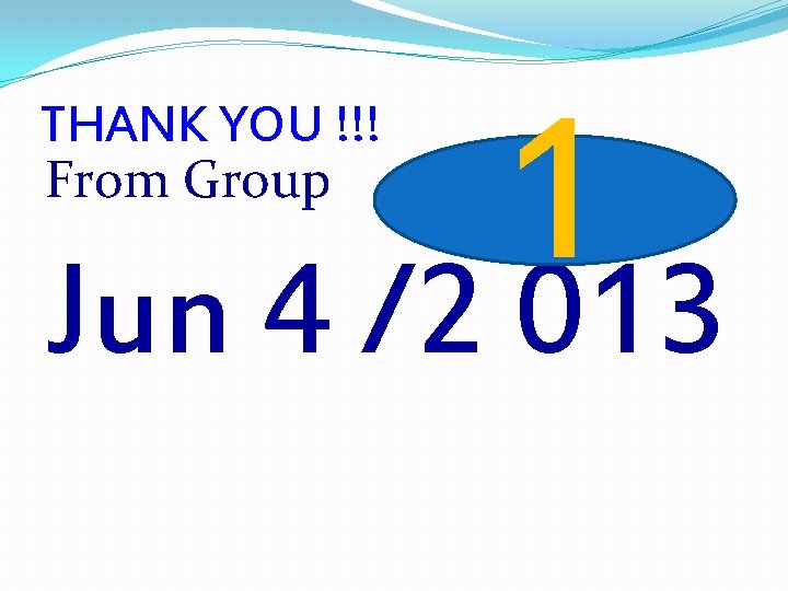 1 Jun 4 /2 013 THANK YOU !!! From Group 
