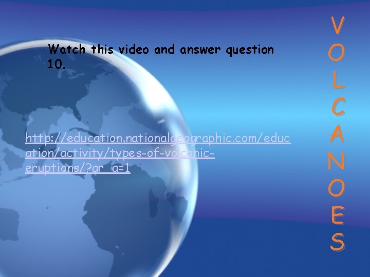 Watch this video and answer question 10. http: //education. nationalgeographic. com/educ ation/activity/types-of-volcaniceruptions/? ar_a=1 V