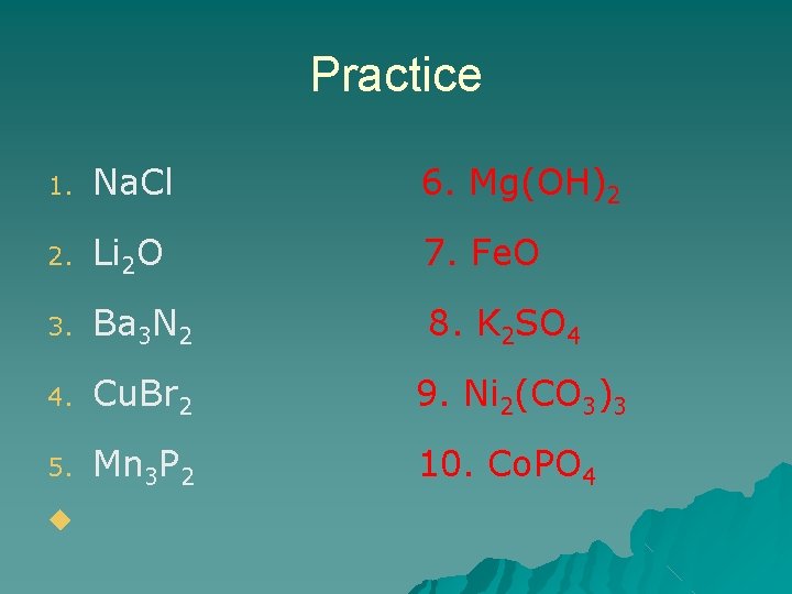 Practice 1. Na. Cl 6. Mg(OH)2 2. Li 2 O 7. Fe. O 3. Practice 1. Na. Cl 6. Mg(OH)2 2. Li 2 O 7. Fe. O 3.