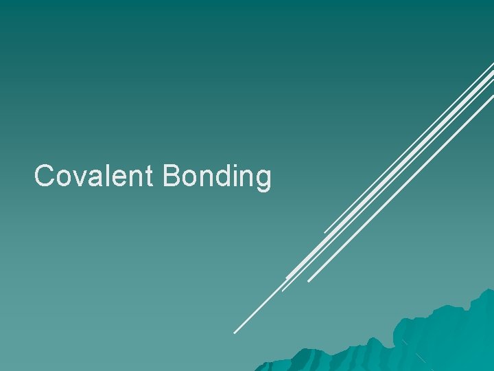 Covalent Bonding Covalent Bonding