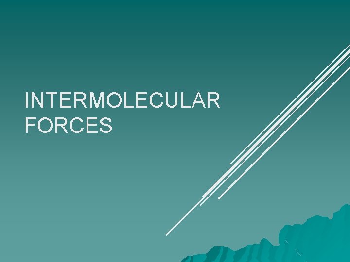 INTERMOLECULAR FORCES INTERMOLECULAR FORCES