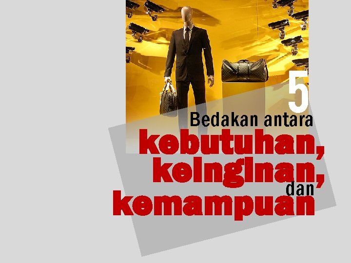 5 Bedakan antara kebutuhan, keinginan, dan kemampuan 