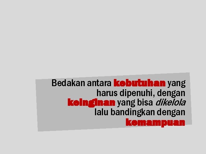 Bedakan antara kebutuhan yang harus dipenuhi, dengan keinginan yang bisa dikelola lalu bandingkan dengan