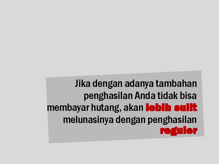 Jika dengan adanya tambahan penghasilan Anda tidak bisa membayar hutang, akan lebih sulit melunasinya