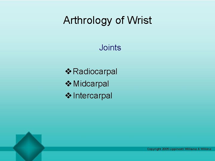 Arthrology of Wrist Joints v Radiocarpal v Midcarpal v Intercarpal Copyright 2005 Lippincott Williams