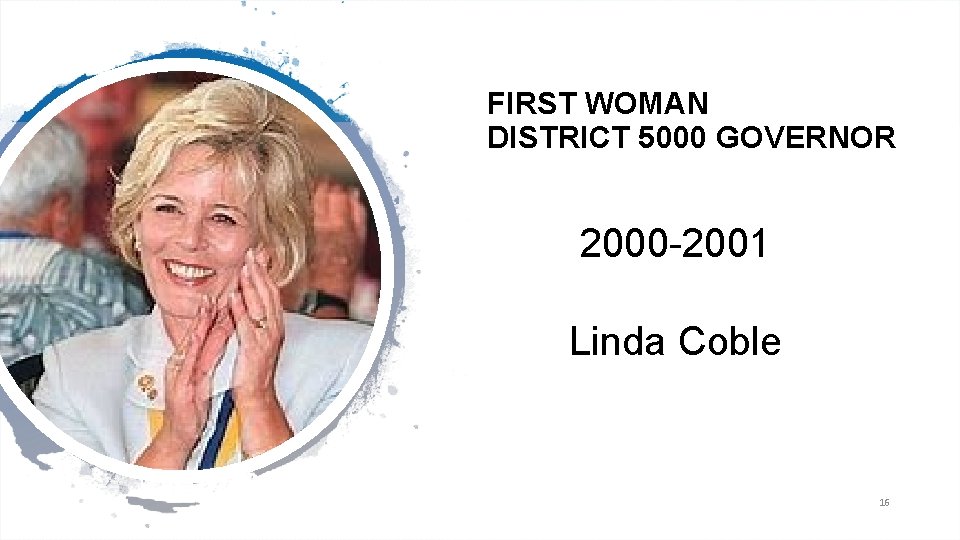 FIRST WOMAN DISTRICT 5000 GOVERNOR 2000 -2001 Linda Coble 16 