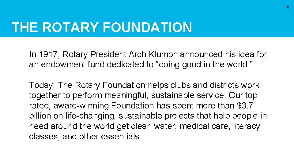 18 THE ROTARY FOUNDATION In 1917, Rotary President Arch Klumph announced his idea for