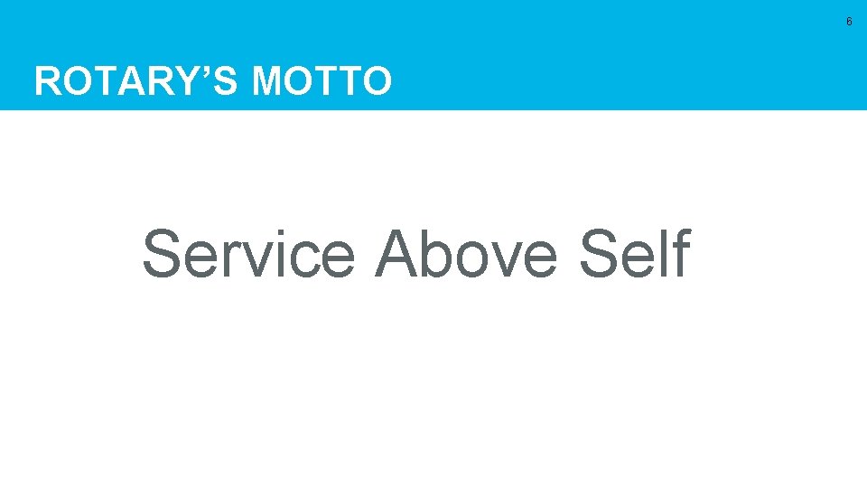 6 ROTARY’S MOTTO Service Above Self 