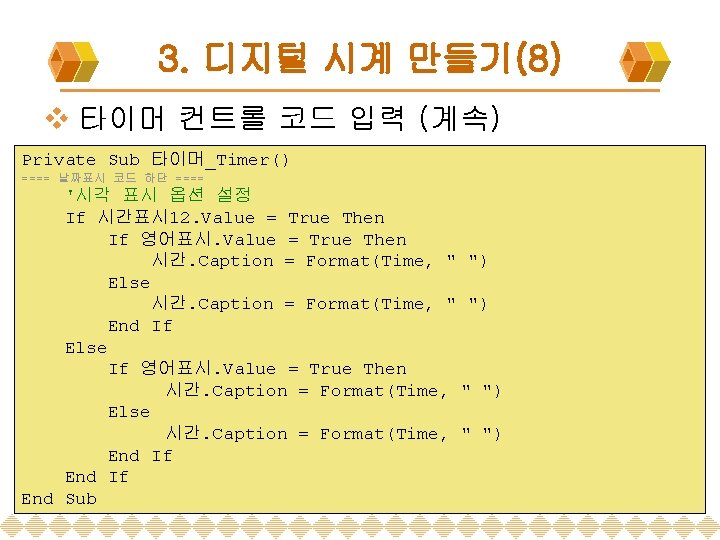 3. 디지털 시계 만들기(8) v 타이머 컨트롤 코드 입력 (계속) Private Sub 타이머_Timer() ====