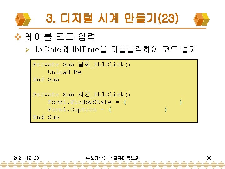 3. 디지털 시계 만들기(23) v 레이블 코드 입력 Ø lbl. Date와 lbl. Time을 더블클릭하여