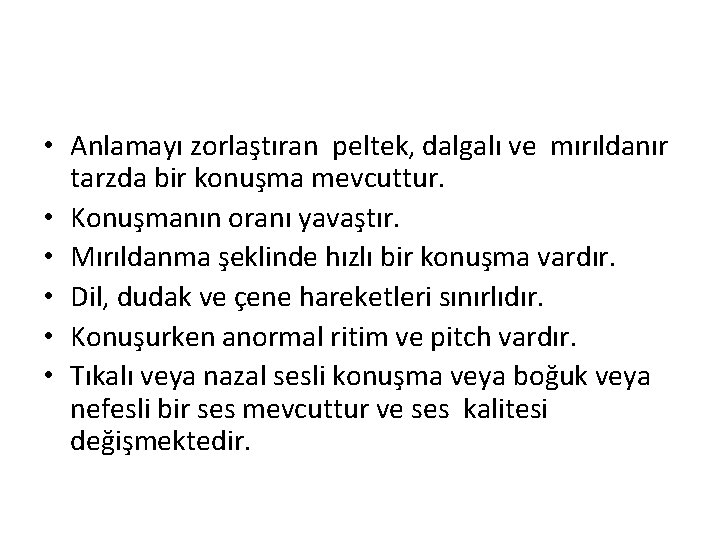  • Anlamayı zorlaştıran peltek, dalgalı ve mırıldanır tarzda bir konuşma mevcuttur. • Konuşmanın