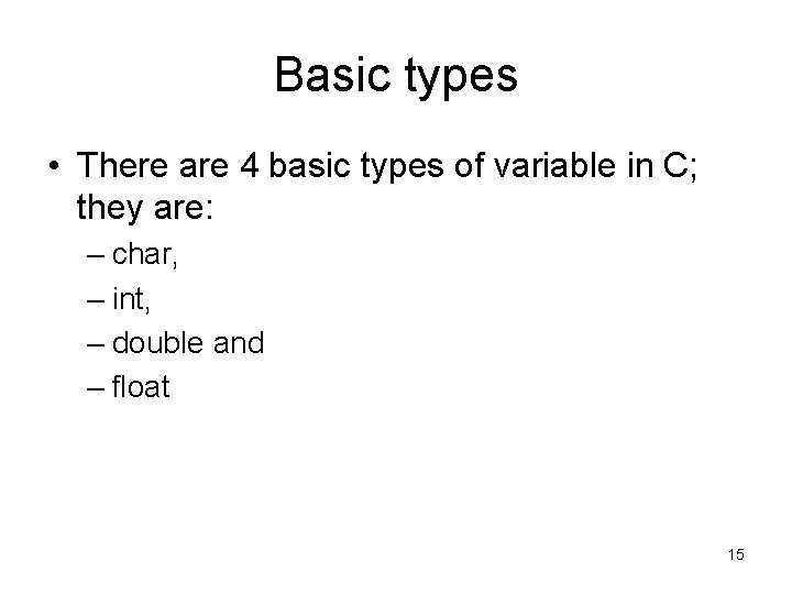Basic types • There are 4 basic types of variable in C; they are: