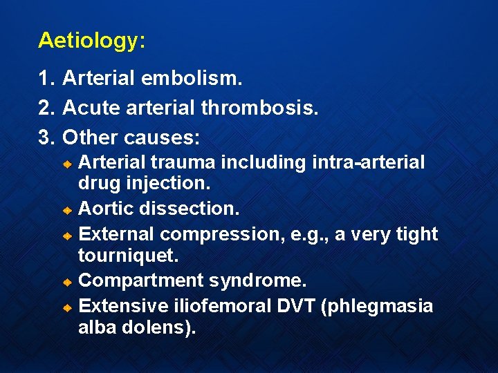 Aetiology: 1. Arterial embolism. 2. Acute arterial thrombosis. 3. Other causes: Arterial trauma including