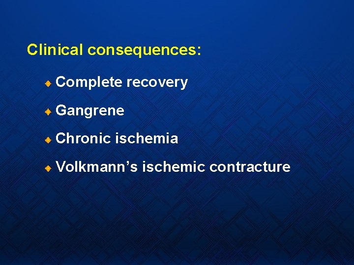 Clinical consequences: Complete recovery Gangrene Chronic ischemia Volkmann’s ischemic contracture 