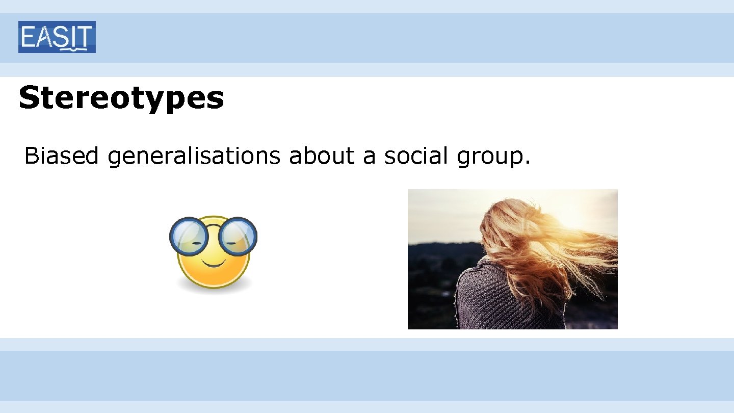 Stereotypes Biased generalisations about a social group. 