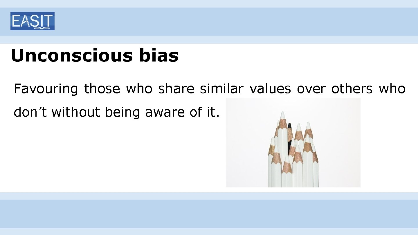 Unconscious bias Favouring those who share similar values over others who don’t without being