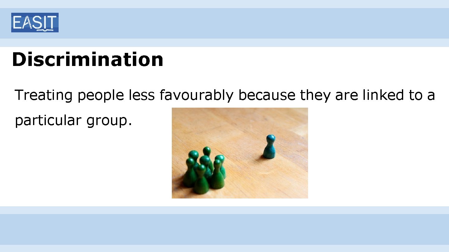 Discrimination Treating people less favourably because they are linked to a particular group. 