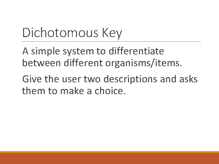 Dichotomous Key A simple system to differentiate between different organisms/items. Give the user two