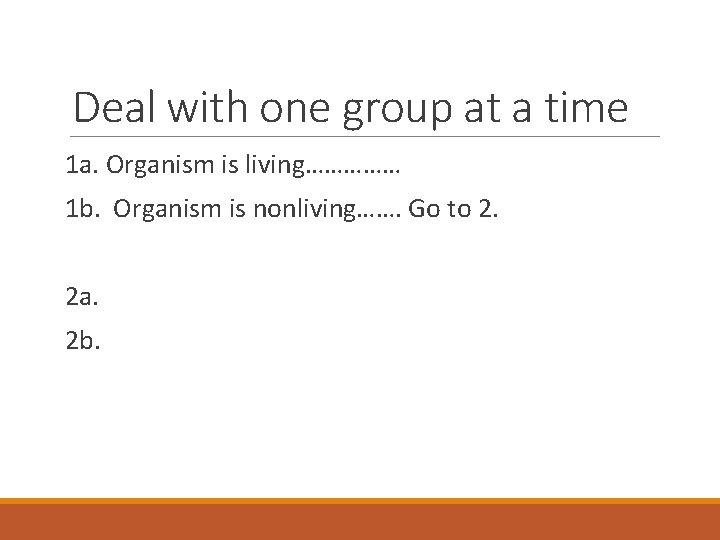 Deal with one group at a time 1 a. Organism is living…………… 1 b.