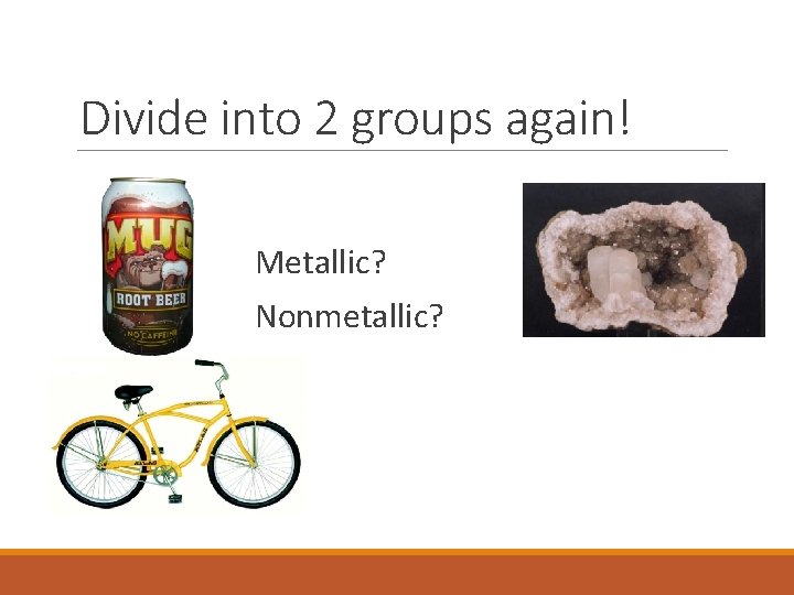 Divide into 2 groups again! Metallic? Nonmetallic? 