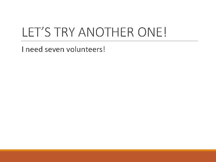 LET’S TRY ANOTHER ONE! I need seven volunteers! 