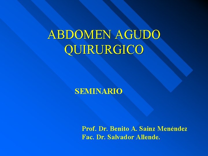 ABDOMEN AGUDO QUIRURGICO SEMINARIO Prof. Dr. Benito A. Sainz Menéndez Fac. Dr. Salvador Allende.