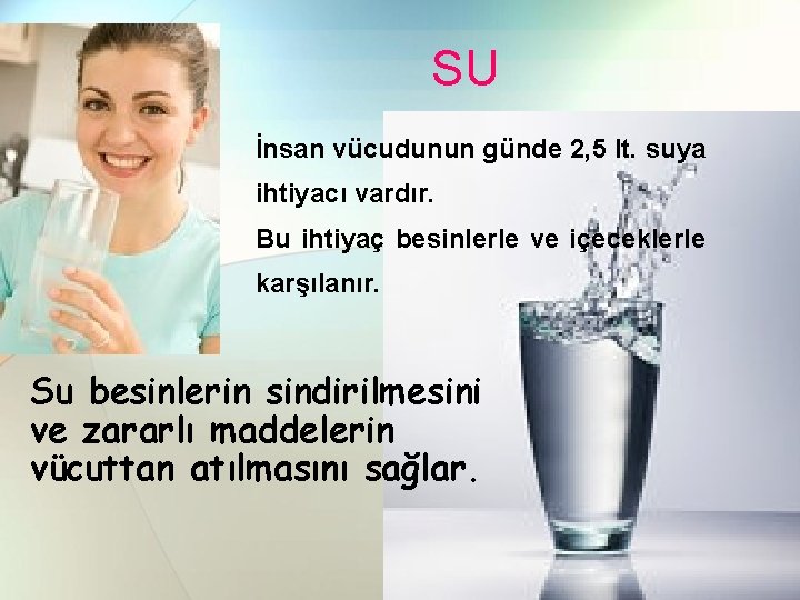 SU İnsan vücudunun günde 2, 5 lt. suya ihtiyacı vardır. Bu ihtiyaç besinlerle ve