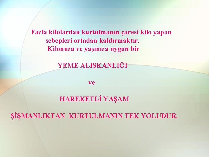 Fazla kilolardan kurtulmanın çaresi kilo yapan sebepleri ortadan kaldırmaktır. Kilonuza ve yaşınıza uygun bir