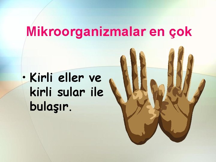 Mikroorganizmalar en çok • Kirli eller ve kirli sular ile bulaşır. 