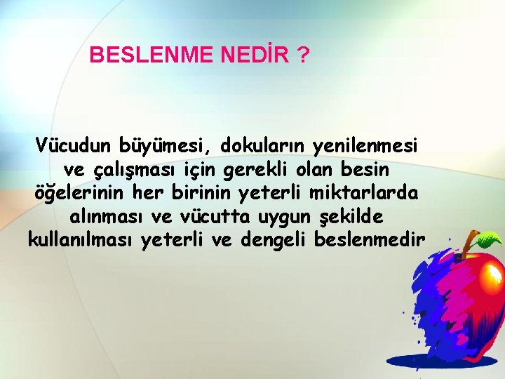 BESLENME NEDİR ? Vücudun büyümesi, dokuların yenilenmesi ve çalışması için gerekli olan besin öğelerinin