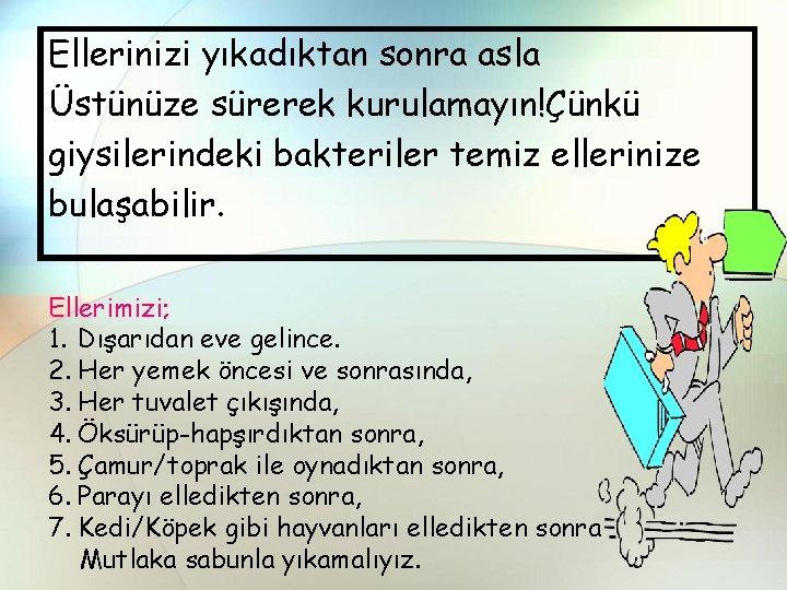 Ellerinizi yıkadıktan sonra asla Üstünüze sürerek kurulamayın!Çünkü giysilerindeki bakteriler temiz ellerinize bulaşabilir. Ellerimizi; 1.