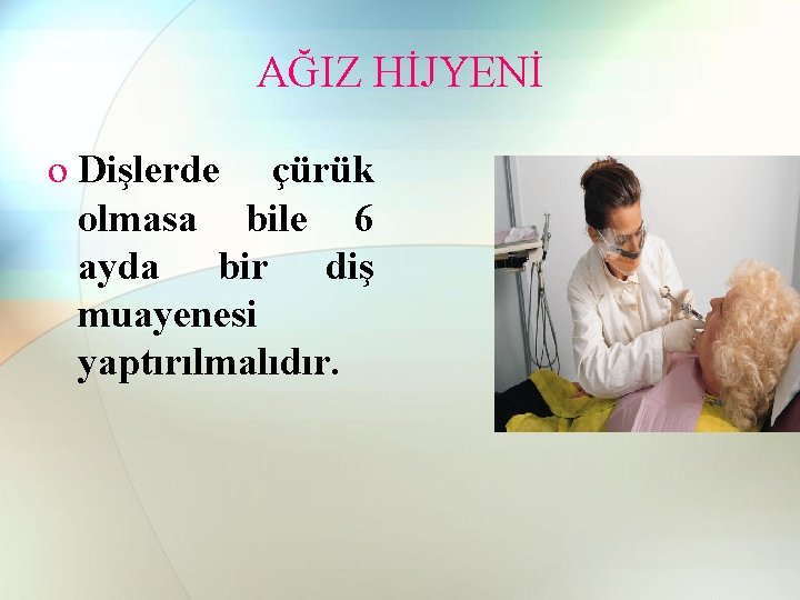 AĞIZ HİJYENİ o Dişlerde çürük olmasa bile 6 ayda bir diş muayenesi yaptırılmalıdır. 