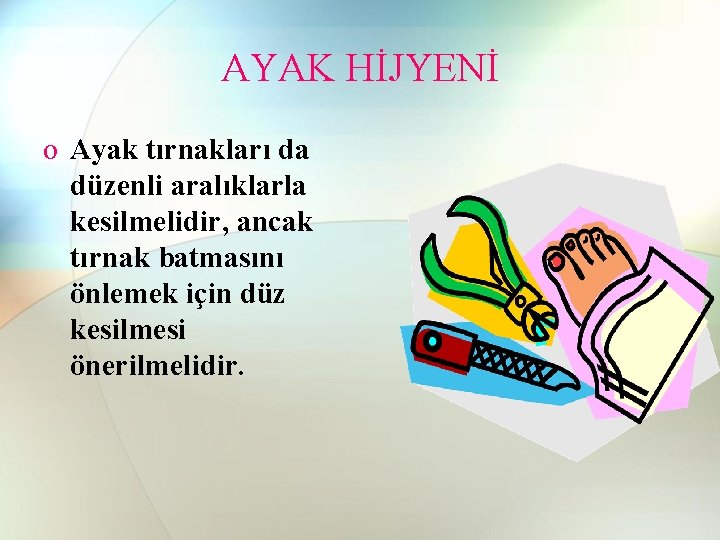 AYAK HİJYENİ o Ayak tırnakları da düzenli aralıklarla kesilmelidir, ancak tırnak batmasını önlemek için