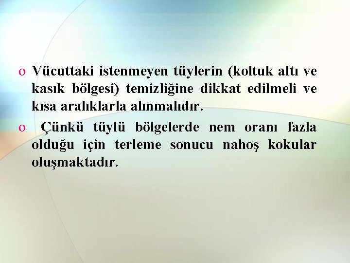 o Vücuttaki istenmeyen tüylerin (koltuk altı ve kasık bölgesi) temizliğine dikkat edilmeli ve kısa